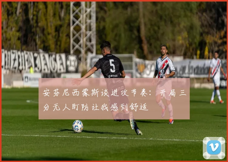 安芬尼西蒙斯谈进攻节奏：开局三分无人盯防让我感到舒适