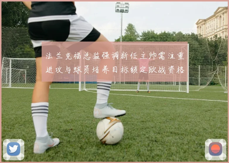 法兰克福总监强调新任主帅需注重进攻与球员培养目标锁定欧战资格