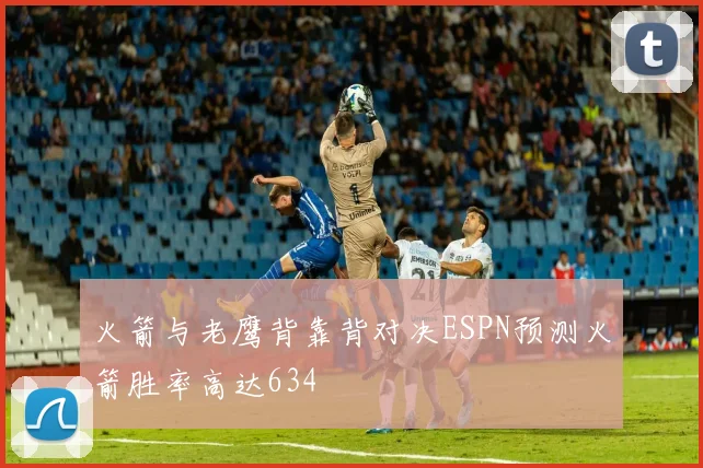 火箭与老鹰背靠背对决ESPN预测火箭胜率高达634
